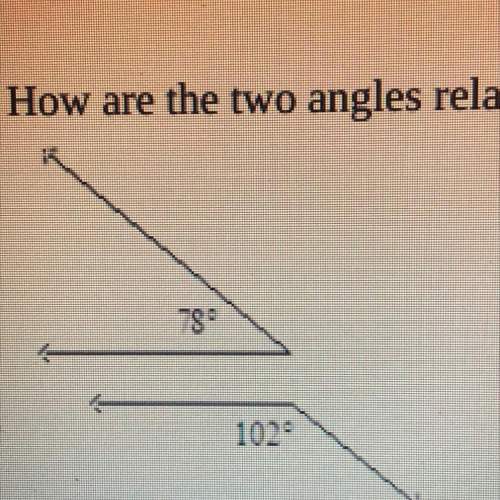 2. how are the two angles related? (1 point) 78, 102 drawing is not to scale they