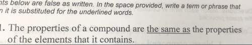 The properties of a compound are the same as the properties of the element that it  true or fa
