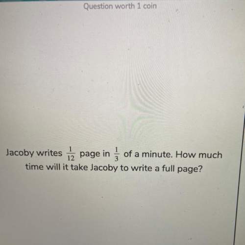 Jacoby writes 1/12 page in 1/3 of a minute. how much time will it take jacoby to write a full