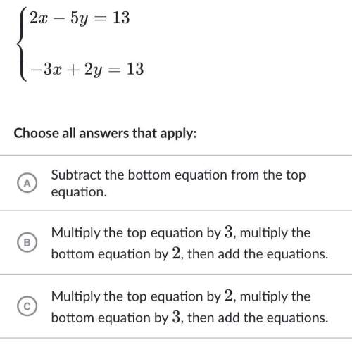 Which of these strategies would eliminate a variable in the system of equations?  2x-5y=13