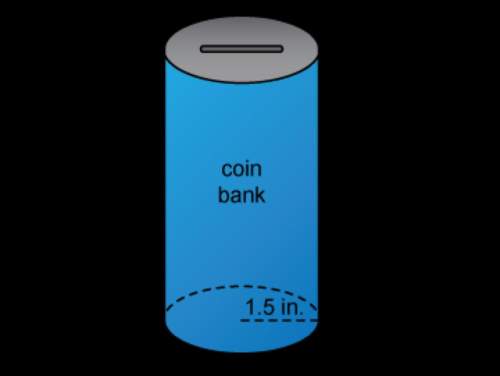 You have a coin bank in the shape of a cylinder. it has a radius of 1.5 inches and a height of 5 inc