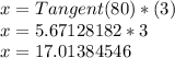 x = Tangent (80) * (3)\\x = 5.67128182 * 3\\x = 17.01384546