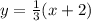 y = \frac {1} {3} (x + 2)