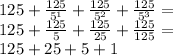 125+ \frac {125} {5 ^ 1} + \frac {125} {5 ^ 2} + \frac {125} {5 ^ 3} =\\125+ \frac {125} {5} + \frac {125} {25} + \frac {125} {125} =\\125 + 25 + 5 + 1