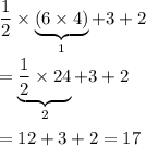 \dfrac{1}{2}\times\underbrace{(6\times4)}_{1}+3+2\\\\=\underbrace{\dfrac{1}{2}\times24}_{2}+3+2\\\\=12+3+2=17