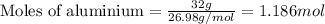 \text{Moles of aluminium}=\frac{32g}{26.98g/mol}=1.186mol