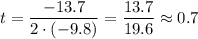 t = \dfrac{-13.7}{2\cdot (-9.8)} = \dfrac{13.7}{19.6} \approx 0.7
