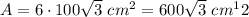 A=6\cdot100\sqrt3\ cm^2=600\sqrt3\ cm^12