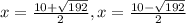 x=\frac{10+\sqrt{192} }{2} , x=\frac{10-\sqrt{192} }{2}