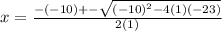 x=\frac{-(-10)+-\sqrt{(-10)^2-4(1)(-23)} }{2(1)}