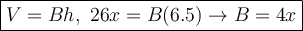 \large\boxed{V=Bh,\ 26x=B(6.5)\to B=4x}