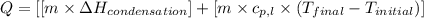 Q=[[m\times \Delta H_{condensation}]+[m\times c_{p,l}\times (T_{final}-T_{initial})]