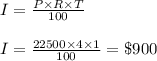 I=\frac{P\times R\times T}{100}\\\\I=\frac{22500\times 4\times 1}{100}=\$900