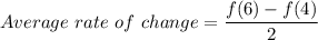 Average\ rate\ of\ change=\dfrac{f(6)-f(4)}{2}