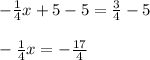 -\frac{1}{4}x+5-5=\frac{3}{4}-5\\\\-\frac{1}{4}x=-\frac{17}{4}