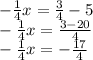 - \frac {1} {4} x = \frac {3} {4} -5\\- \frac {1} {4} x = \frac {3-20} {4}\\- \frac {1} {4} x = - \frac {17} {4}