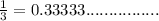 \frac{1}{3}=0.33333................