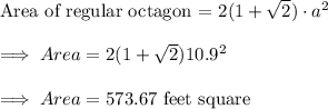 \text{Area of regular octagon = }2(1+\sqrt{2})\cdot a^2\\\\\implies Area = 2(1+\sqrt{2})10.9^2\\\\\implies Area = 573.67\text{ feet square}