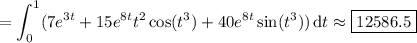 =\displaystyle\int_0^1(7e^{3t}+15e^{8t}t^2\cos(t^3)+40e^{8t}\sin(t^3))\,\mathrm dt\approx\boxed{12586.5}