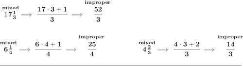 \bf \stackrel{mixed}{17\frac{1}{3}}\implies \cfrac{17\cdot 3+1}{3}\implies \stackrel{improper}{\cfrac{52}{3}} \\\\\\ \stackrel{mixed}{6\frac{1}{4}}\implies \cfrac{6\cdot 4+1}{4}\implies \stackrel{improper}{\cfrac{25}{4}}~\hfill \stackrel{mixed}{4\frac{2}{3}}\implies \cfrac{4\cdot 3+2}{3}\implies \stackrel{improper}{\cfrac{14}{3}} \\\\[-0.35em] \rule{34em}{0.25pt}