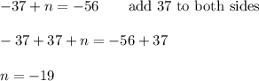 -37+n=-56\qquad\text{add 37 to both sides}\\\\-37+37+n=-56+37\\\\n=-19