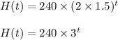 H(t)=240\times (2\times 1.5)^t\\\\H(t)=240\times 3^t