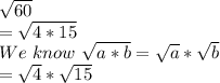 \sqrt{60}\\ =\sqrt{4 * 15}\\ We\,\,know\,\, \sqrt{a*b}= \sqrt{a}*\sqrt{b}\\ =\sqrt{4}*\sqrt{15}\\