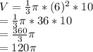 V=\frac{1}{3}\pi *(6)^{2}*10\\=\frac{1}{3}\pi *36*10\\=\frac{360}{3}\pi\\=120\pi