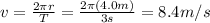 v=\frac{2\pi r}{T}=\frac{2\pi (4.0 m)}{3 s}=8.4 m/s