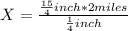 X=\frac{\frac{15}{4} inch *2 miles}{\frac{1}{4} inch}