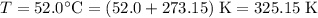 T = \rm 52.0 \textdegree C = (52.0 + 273.15)\; K = 325.15\; K