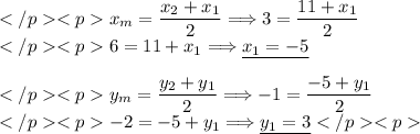 x_m=\dfrac{x_2+x_1}{2}\Longrightarrow 3=\dfrac{11+x_1}{2} \\6=11+x_1\Longrightarrow\underline{x_1=-5} \\ \\ y_m=\dfrac{y_2+y_1}{2}\Longrightarrow-1=\dfrac{-5+y_1}{2} \\-2=-5+y_1\Longrightarrow\underline{y_1=3}