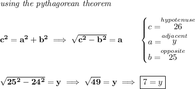 \bf \textit{using the pythagorean theorem} \\\\ c^2=a^2+b^2\implies \sqrt{c^2-b^2}=a \qquad \begin{cases} c=\stackrel{hypotenuse}{26}\\ a=\stackrel{adjacent}{y}\\ b=\stackrel{opposite}{25}\\ \end{cases} \\\\\\ \sqrt{25^2-24^2}=y\implies \sqrt{49}=y\implies \boxed{7=y}