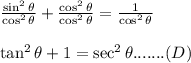\frac{\sin^2\theta}{\cos^2\theta}+\frac{\cos^2\theta}{\cos^2\theta}=\frac{1}{\cos^2\theta}\\\\\tan^2\theta+1=\sec^2\theta.......(D)