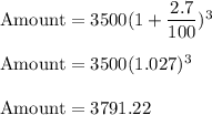 \rm Amount = 3500(1 + \dfrac{2.7}{100})^{3}\\\\\rm Amount = 3500(1.027)^{3}\\\\Amount = 3791.22