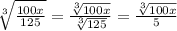 \sqrt[3]{\frac{100x}{125}}=\frac{\sqrt[3]{100x}}{\sqrt[3]{125}}=\frac{\sqrt[3]{100x}}{5}