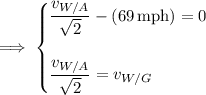 \implies\begin{cases}\dfrac{v_{W/A}}{\sqrt2}-(69\,\mathrm{mph})=0\\\\\dfrac{v_{W/A}}{\sqrt2}=v_{W/G}\end{cases}