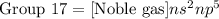 \text{Group 17}=\text{[Noble gas]}ns^2np^5