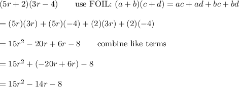 (5r+2)(3r-4)\qquad\text{use FOIL:}\ (a+b)(c+d)=ac+ad+bc+bd\\\\=(5r)(3r)+(5r)(-4)+(2)(3r)+(2)(-4)\\\\=15r^2-20r+6r-8\qquad\text{combine like terms}\\\\=15r^2+(-20r+6r)-8\\\\=15r^2-14r-8