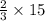 \frac{2}{3}\times 15