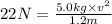 22 N=\frac{5.0 kg\times v^2}{1.2 m}
