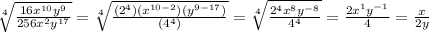 \sqrt[4]{\frac{16x^{10}y^{9}}{256x^2y^{17}}} =\sqrt[4]{\frac{(2^4)(x^{10-2})(y^{9-17})}{(4^4)}} =\sqrt[4]{\frac{2^4x^{8}y^{-8}}{4^4}} =\frac{2x^{1}y^{-1}}{4}=\frac{x}{2y}
