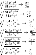 \sqrt[4]{\frac{16x^6y^4}{81x^2y^8}}\rightarrow\frac{2x}{3y}\\\sqrt[4]{\frac{81x^2y^{10}}{81x^6y^6}} \rightarrow\frac{3y}{2x}\\\sqrt[3]{\frac{64x^8y^7}{125x^2y^{10}}}\rightarrow\frac{4x^2}{5y}\\\sqrt[5]{\frac{243x^{17}y^{16}}{32x^7y^{21}}}\rightarrow\frac{3x^2}{2y}\\\sqrt[5]{\frac{32x^{12}y^{15}}{243x^7y^{10}}} \rightarrow\frac{2xy}{3}\\\sqrt[4]{\frac{16x^{10}y^{9}}{256x^2y^{17}}}\rightarrow\frac{x}{2y}