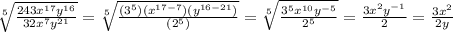 \sqrt[5]{\frac{243x^{17}y^{16}}{32x^7y^{21}}} =\sqrt[5]{\frac{(3^5)(x^{17-7})(y^{16-21})}{(2^5)}} =\sqrt[5]{\frac{3^5x^{10}y^{-5}}{2^5}} =\frac{3x^2y^{-1}}{2}=\frac{3x^2}{2y}