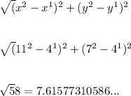 \sqrt(x^{2} -x^{1} )^{2} +(y^{2} -y^{1} )^{2} \\\\\\\sqrt(11^{2} -4^{1} )^{2} + (7^{2} - 4^{1} )^{2}\\\\ \\\sqrt58 = 7.61577310586...\\
