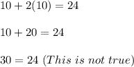 10+2(10)=24\\\\10+20=24\\\\30=24\ (This\ is\ not\ true)