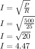 I=\sqrt{\frac{P}{R}}\\I=\sqrt{\frac{500}{25}}\\I=\sqrt{20}\\ I=4.47