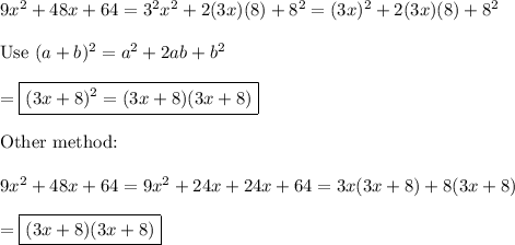 9x^2+48x+64=3^2x^2+2(3x)(8)+8^2=(3x)^2+2(3x)(8)+8^2\\\\\text{Use}\ (a+b)^2=a^2+2ab+b^2\\\\=\boxed{(3x+8)^2=(3x+8)(3x+8)}\\\\\text{Other method:}\\\\9x^2+48x+64=9x^2+24x+24x+64=3x(3x+8)+8(3x+8)\\\\=\boxed{(3x+8)(3x+8)}