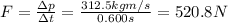 F=\frac{\Delta p}{\Delta t}=\frac{312.5 kg m/s}{0.600 s}=520.8 N