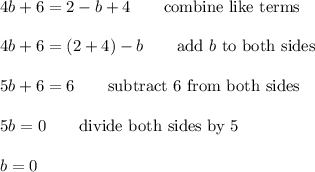 4b+6=2-b+4\qquad\text{combine like terms}\\\\4b+6=(2+4)-b\qquad\text{add}\ b\ \text{to both sides}\\\\5b+6=6\qquad\text{subtract 6 from both sides}\\\\5b=0\qquad\text{divide both sides by 5}\\\\b=0